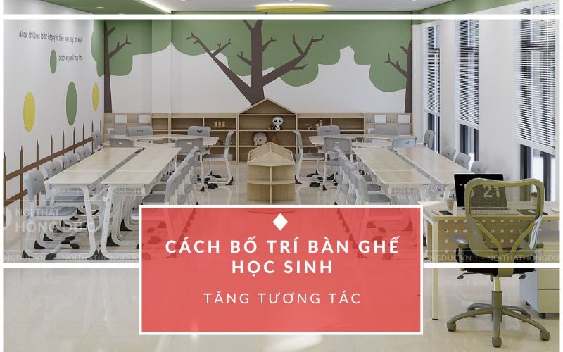 Cách bố trí bàn ghế học sinh tăng tương tác